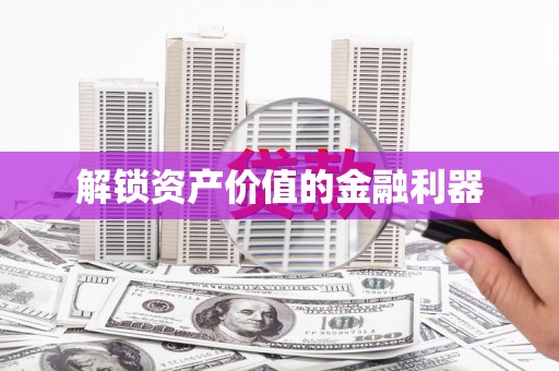 昔阳解锁资产价值的金融利器